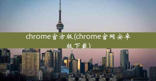 chrome官方版(chrome官网安卓版下载)