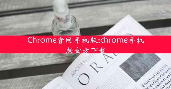 Chrome官网手机版;chrome手机版官方下载