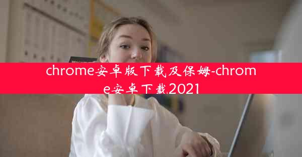 chrome安卓版下载及保姆-chrome安卓下载2021