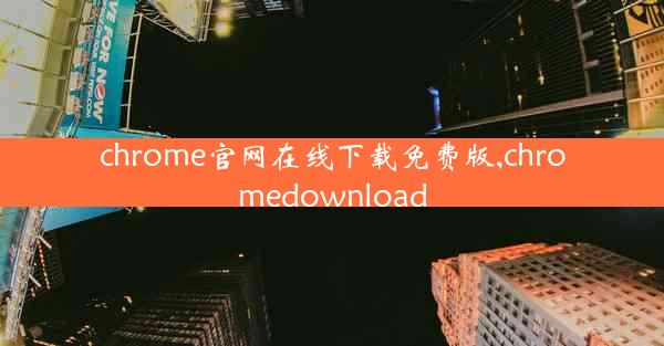 chrome官网在线下载免费版,chromedownload