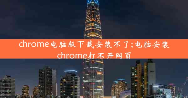 chrome电脑版下载安装不了;电脑安装chrome打不开网页