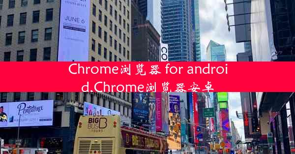 Chrome浏览器 for android,Chrome浏览器安卓