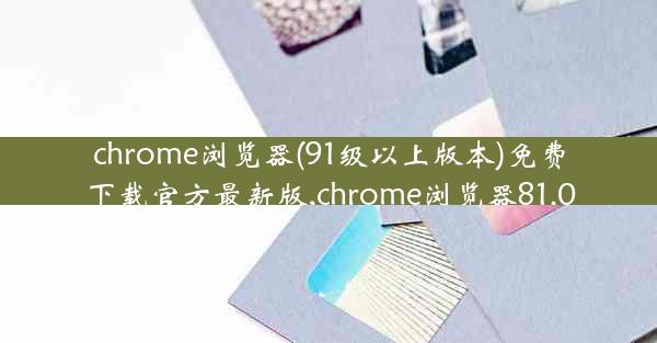 chrome浏览器(91级以上版本)免费下载官方最新版,chrome浏览器81.0