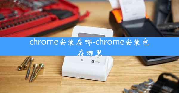 chrome安装在哪-chrome安装包在哪里