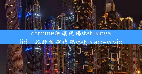 chrome错误代码statusinvalid—谷歌错误代码status access vio