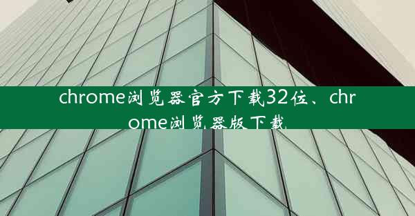 chrome浏览器官方下载32位、chrome浏览器版下载