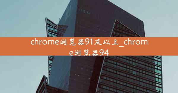 chrome浏览器91及以上_chrome浏览器94