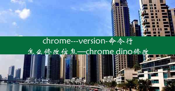 chrome---version-命令行怎么修改信息—chrome dino修改