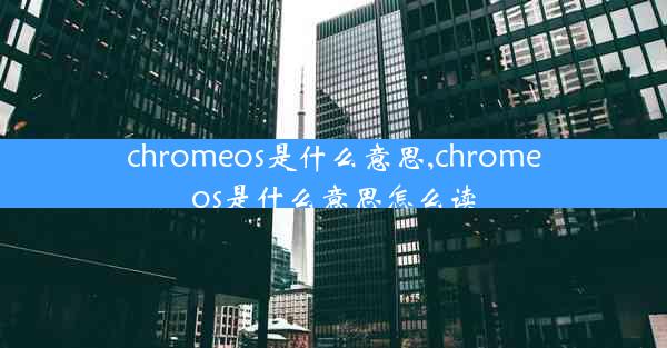 chromeos是什么意思,chromeos是什么意思怎么读