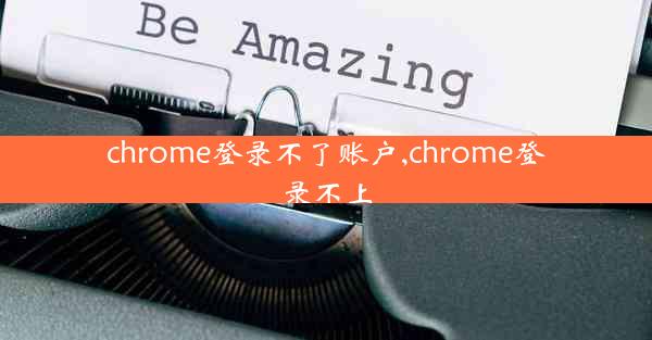 chrome登录不了账户,chrome登录不上