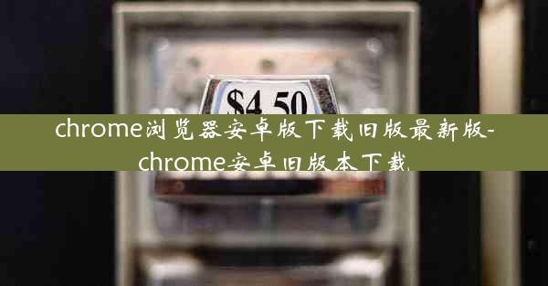 chrome浏览器安卓版下载旧版最新版-chrome安卓旧版本下载