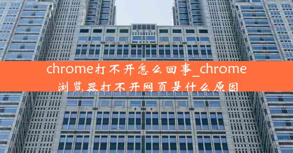 chrome打不开怎么回事_chrome浏览器打不开网页是什么原因