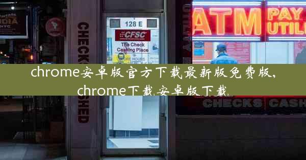 chrome安卓版官方下载最新版免费版,chrome下载安卓版下载