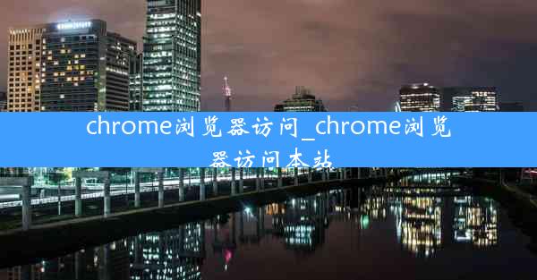 chrome浏览器访问_chrome浏览器访问本站