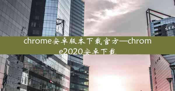 chrome安卓版本下载官方—chrome2020安卓下载