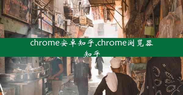 chrome安卓知乎,chrome浏览器知乎