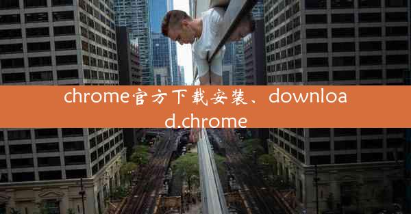 chrome官方下载安装、download.chrome