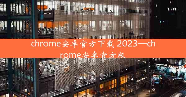 chrome安卓官方下载 2023—chrome安卓官方版