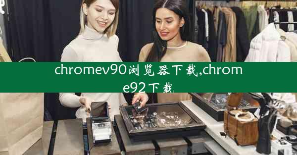 chromev90浏览器下载,chrome92下载