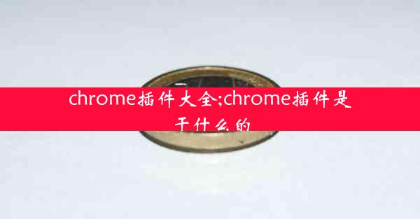 chrome插件大全;chrome插件是干什么的