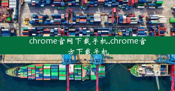 chrome官网下载手机,chrome官方下载手机